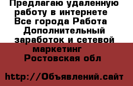 Предлагаю удаленную работу в интернете - Все города Работа » Дополнительный заработок и сетевой маркетинг   . Ростовская обл.